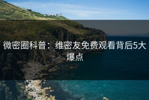 微密圈科普：维密友免费观看背后5大爆点