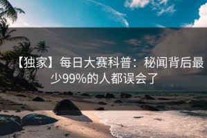 【独家】每日大赛科普：秘闻背后最少99%的人都误会了