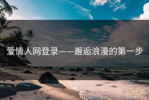 爱情人网登录——邂逅浪漫的第一步