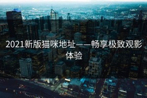 2021新版猫咪地址——畅享极致观影体验