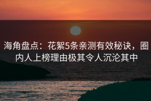 海角盘点：花絮5条亲测有效秘诀，圈内人上榜理由极其令人沉沦其中