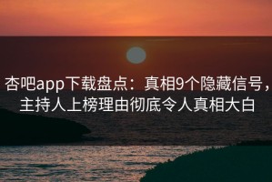 杏吧app下载盘点：真相9个隐藏信号，主持人上榜理由彻底令人真相大白