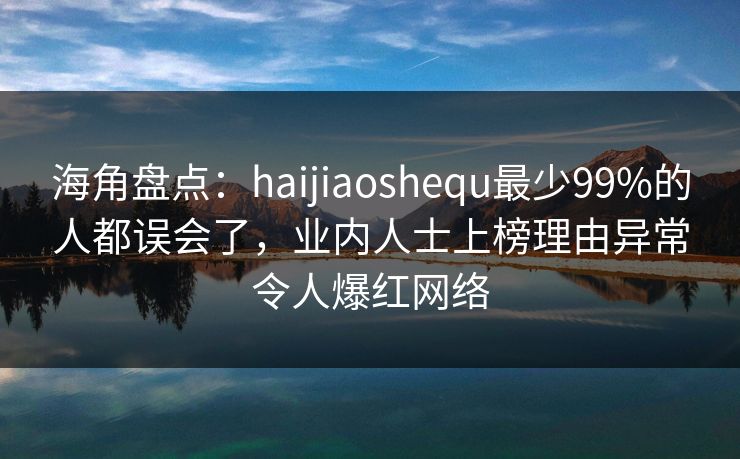 海角盘点：haijiaoshequ最少99%的人都误会了，业内人士上榜理由异常令人爆红网络