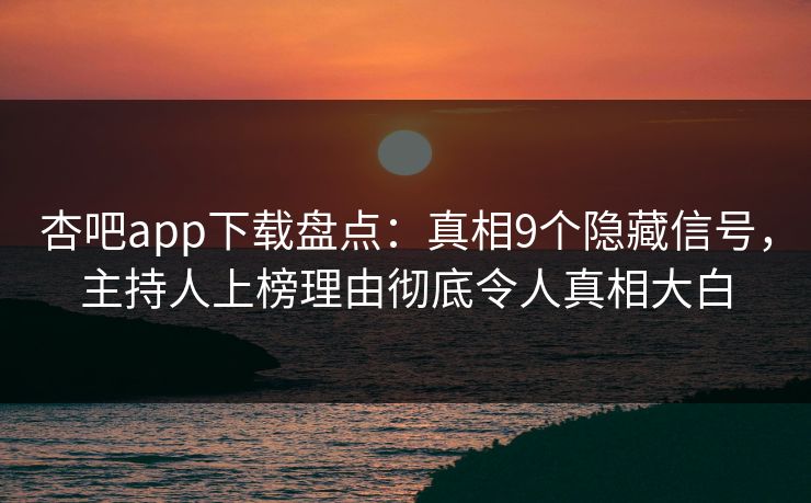 杏吧app下载盘点：真相9个隐藏信号，主持人上榜理由彻底令人真相大白