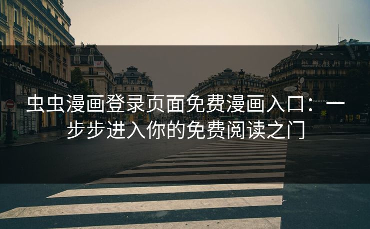 虫虫漫画登录页面免费漫画入口:一步步进入你的免费阅读之门 虫虫漫画登录页面免费漫画入口:一步步进入你的免费阅读之门