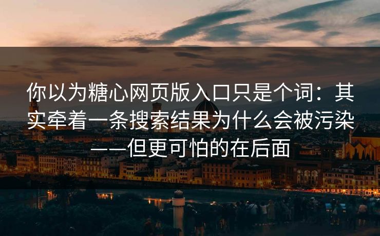 你以为糖心网页版入口只是个词:其实牵着一条搜索结果为什么会被污染——但更可怕的在后面 你以为糖心网页版入口只是个词:其实牵着一条搜索结果为什么会被污染——但更可怕的在后面