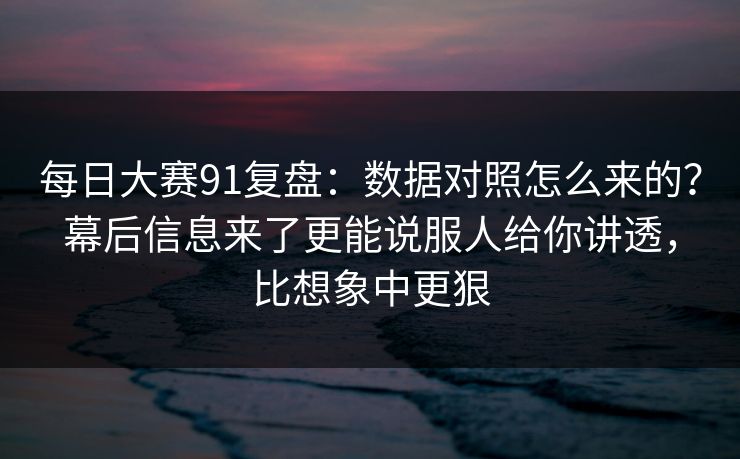 每日大赛91复盘:数据对照怎么来的?幕后信息来了更能说服人给你讲透,比想象中更狠 每日大赛91复盘:数据对照怎么来的?幕后信息来了更能说服人给你讲透,比想象中更狠