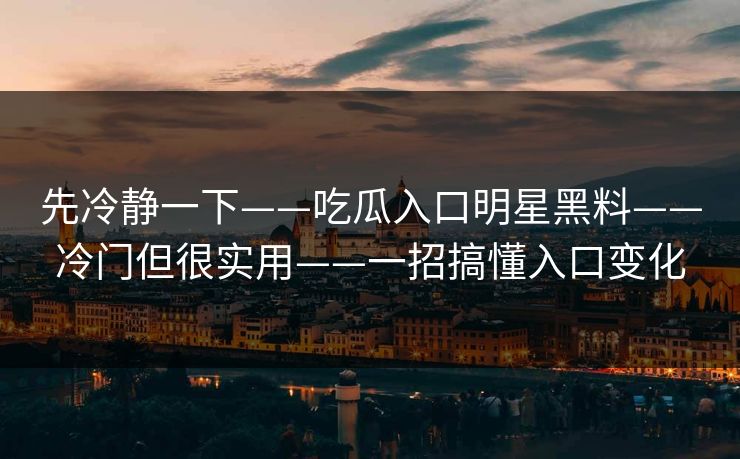 先冷静一下——吃瓜入口明星黑料——冷门但很实用——一招搞懂入口变化