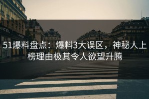 51爆料盘点：爆料3大误区，神秘人上榜理由极其令人欲望升腾