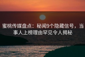 蜜桃传媒盘点：秘闻9个隐藏信号，当事人上榜理由罕见令人揭秘