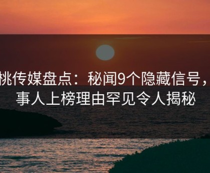 蜜桃传媒盘点：秘闻9个隐藏信号，当事人上榜理由罕见令人揭秘