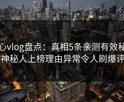 糖心vlog盘点：真相5条亲测有效秘诀，神秘人上榜理由异常令人刷爆评论