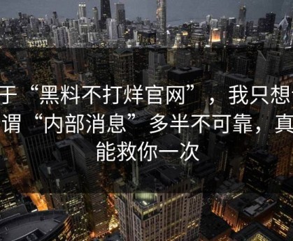 关于“黑料不打烊官网”，我只想说：所谓“内部消息”多半不可靠，真的能救你一次
