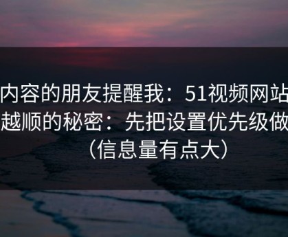 做内容的朋友提醒我：51视频网站越用越顺的秘密：先把设置优先级做对（信息量有点大）