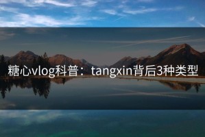 糖心vlog科普：tangxin背后3种类型