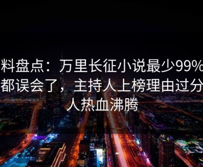 黑料盘点：万里长征小说最少99%的人都误会了，主持人上榜理由过分令人热血沸腾