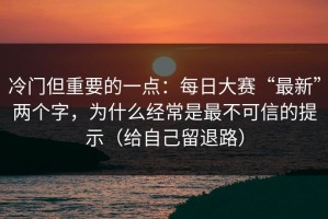 冷门但重要的一点：每日大赛“最新”两个字，为什么经常是最不可信的提示（给自己留退路）