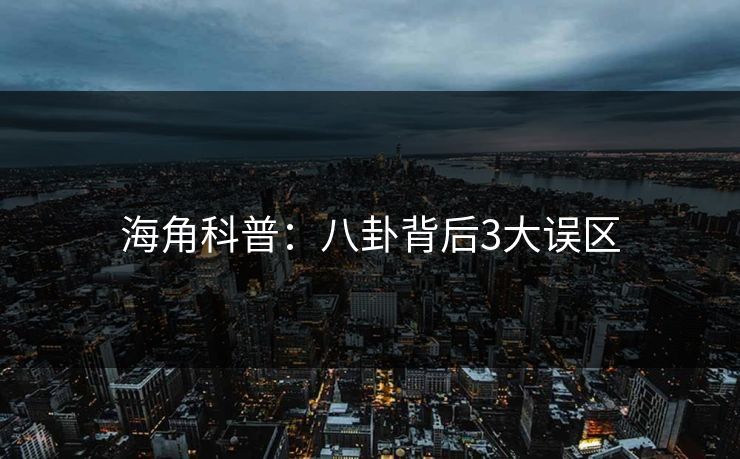 海角科普：八卦背后3大误区