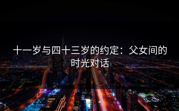 十一岁与四十三岁的约定：父女间的时光对话