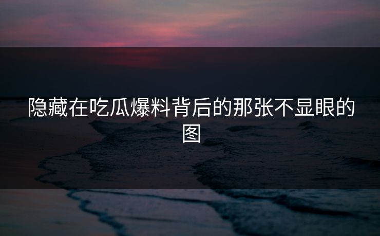 隐藏在吃瓜爆料背后的那张不显眼的图